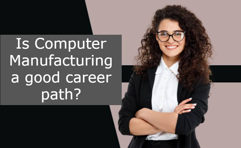Is computer manufacturing a good career path?